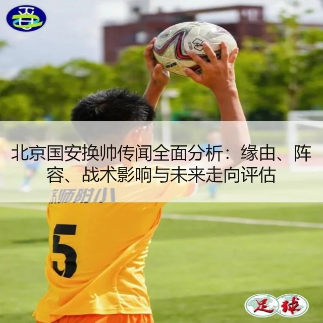 北京国安换帅传闻全面分析：缘由、阵容、战术影响与未来走向评估