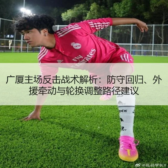 广厦主场反击战术解析:防守回归、外援牵动与轮换调整路径建议