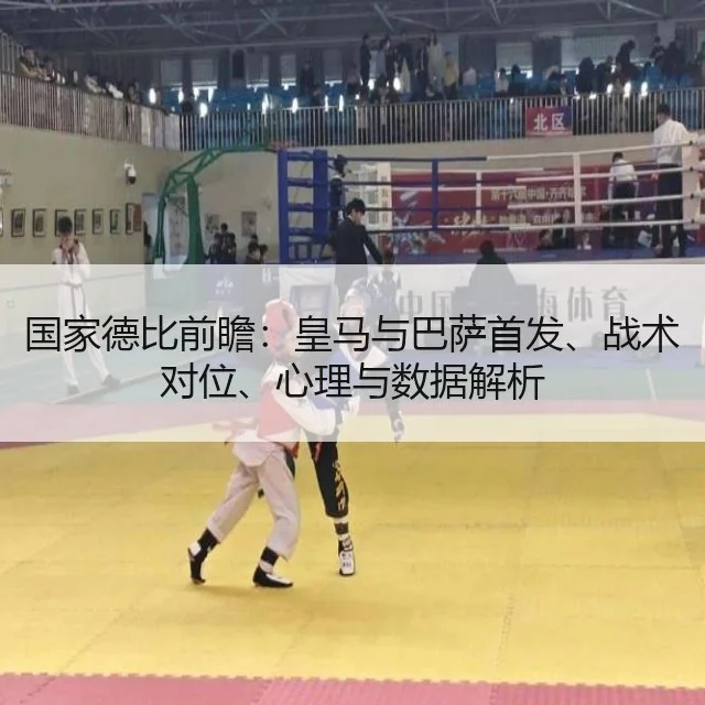 国家德比前瞻：皇马与巴萨首发、战术对位、心理与数据解析