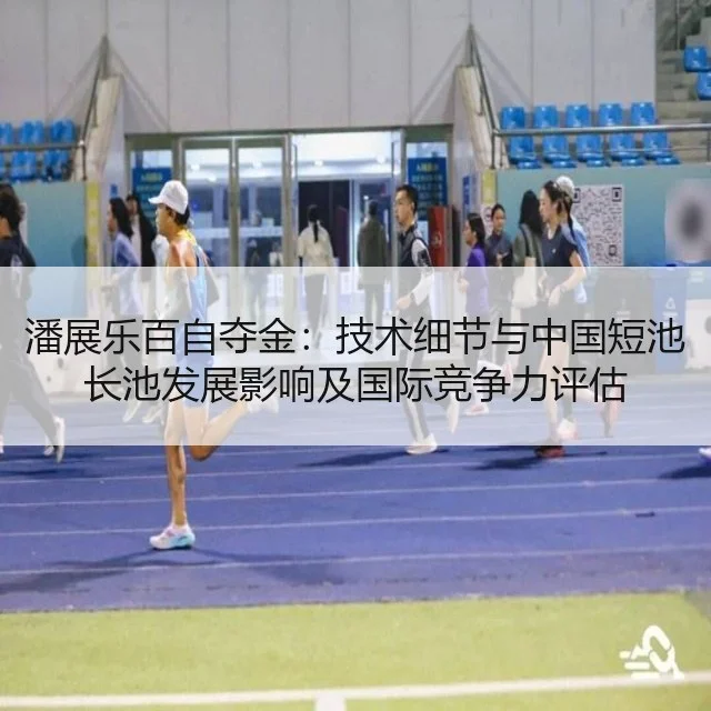 潘展乐百自夺金:技术细节与中国短池长池发展影响及国际竞争力评估