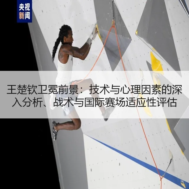 王楚钦卫冕前景：技术与心理因素的深入分析、战术与国际赛场适应性评估